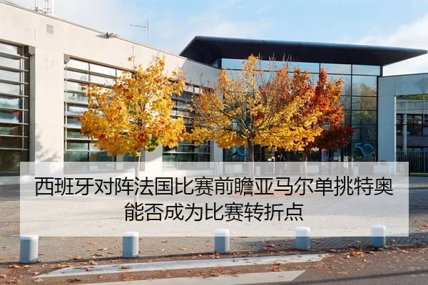 西班牙对阵法国比赛前瞻亚马尔单挑特奥能否成为比赛转折点